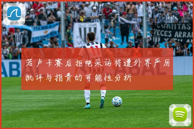 若卢卡赛后拒绝采访将遭外界严厉批评与指责的可能性分析