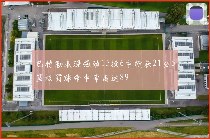 巴特勒表现强劲15投6中斩获21分5篮板罚球命中率高达89