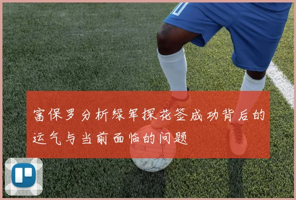 富保罗分析绿军探花签成功背后的运气与当前面临的问题