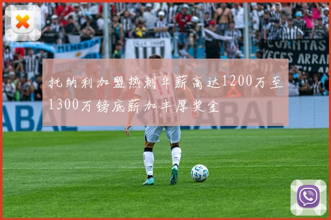 托纳利加盟热刺年薪高达1200万至1300万镑底薪加丰厚奖金
