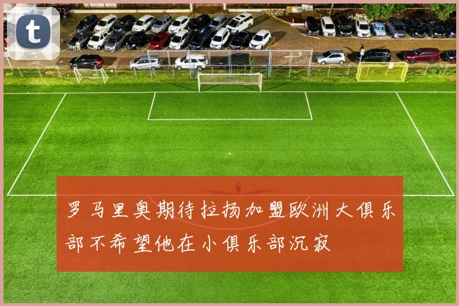 罗马里奥期待拉扬加盟欧洲大俱乐部不希望他在小俱乐部沉寂