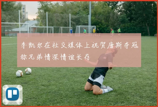 李凯尔在社交媒体上祝贺唐斯夺冠称兄弟情深情谊长存