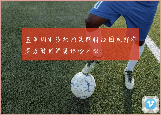 蓝军闪电签约帕莱斯特拉国米却在最后时刻筹备体检计划