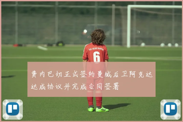 费内巴切正式签约曼城后卫阿克达达成协议并完成合同签署