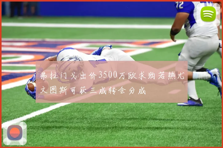 弗拉门戈出价3500万欧求购若热尤文图斯可获三成转会分成