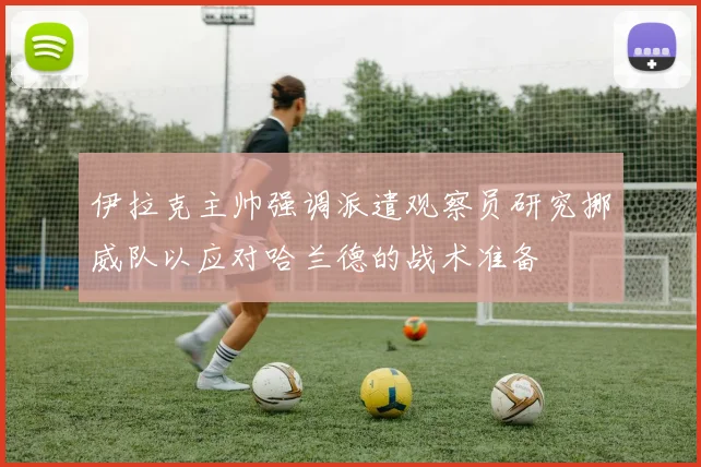 伊拉克主帅强调派遣观察员研究挪威队以应对哈兰德的战术准备