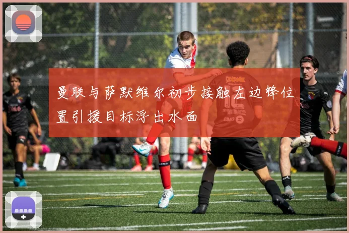 曼联与萨默维尔初步接触左边锋位置引援目标浮出水面