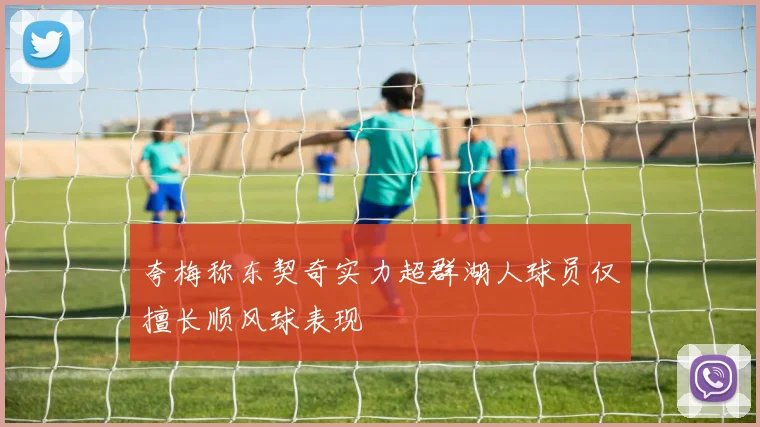 夸梅称东契奇实力超群湖人球员仅擅长顺风球表现