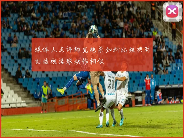 媒体人点评约克绝杀如科比经典时刻边线接球动作相似