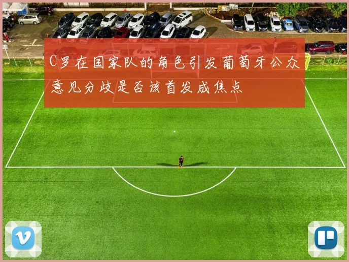 C罗在国家队的角色引发葡萄牙公众意见分歧是否该首发成焦点