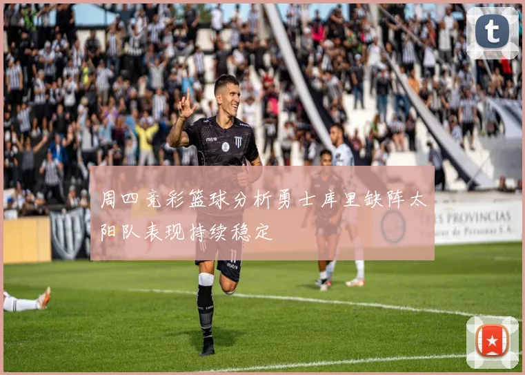 周四竞彩篮球分析勇士库里缺阵太阳队表现持续稳定
