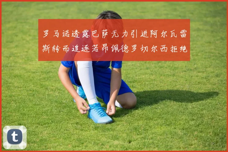 罗马诺透露巴萨无力引进阿尔瓦雷斯转而追逐若昂佩德罗切尔西拒绝放人